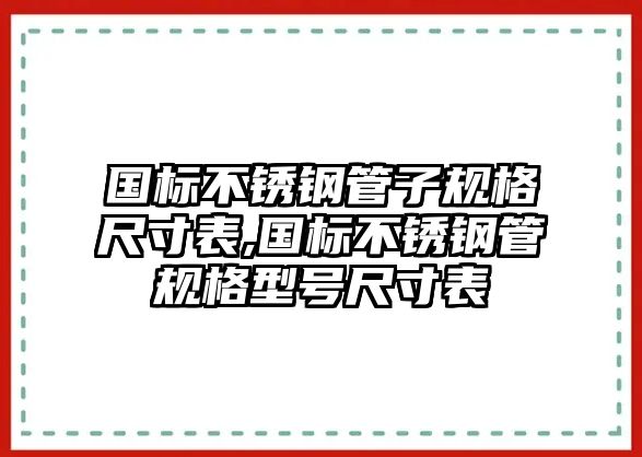 國標(biāo)不銹鋼管子規(guī)格尺寸表,國標(biāo)不銹鋼管規(guī)格型號尺寸表