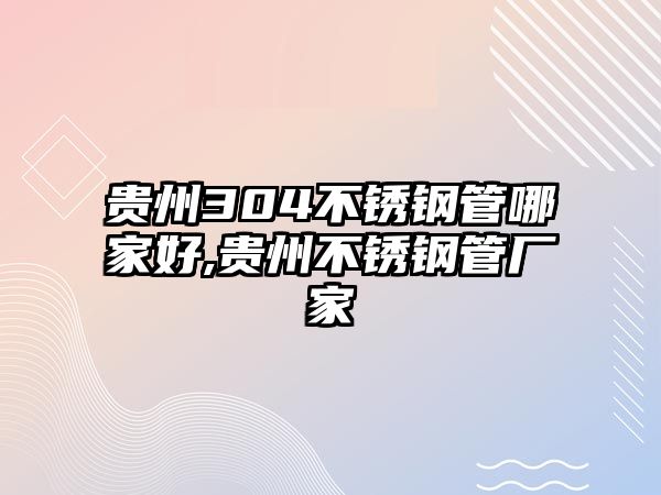 貴州304不銹鋼管哪家好,貴州不銹鋼管廠家