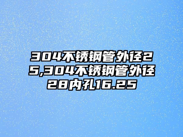 304不銹鋼管外徑25,304不銹鋼管外徑28內(nèi)孔16.25