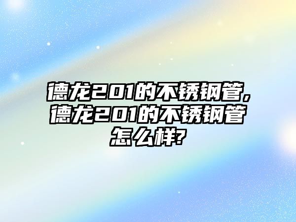 德龍201的不銹鋼管,德龍201的不銹鋼管怎么樣?