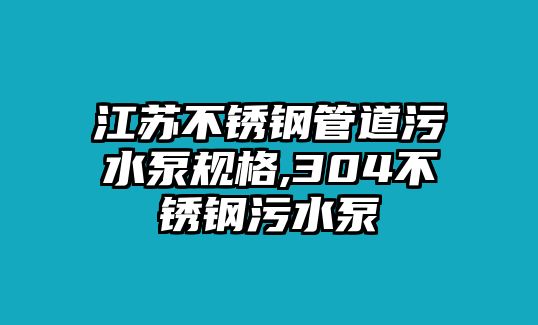 江蘇不銹鋼管道污水泵規(guī)格,304不銹鋼污水泵