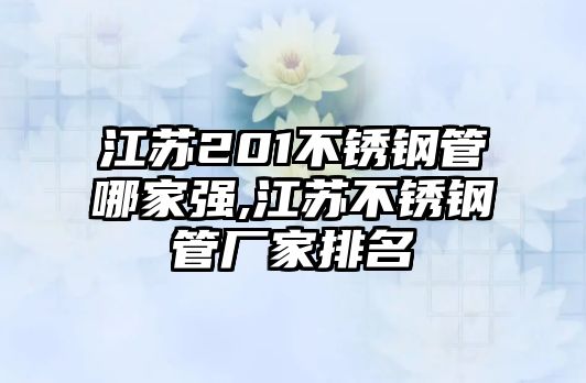 江蘇201不銹鋼管哪家強(qiáng),江蘇不銹鋼管廠家排名