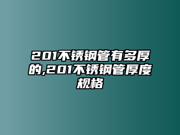 201不銹鋼管有多厚的,201不銹鋼管厚度規(guī)格