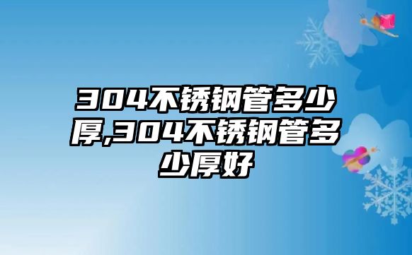 304不銹鋼管多少厚,304不銹鋼管多少厚好