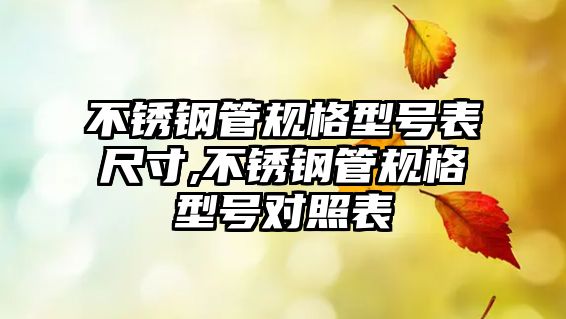 不銹鋼管規(guī)格型號(hào)表尺寸,不銹鋼管規(guī)格型號(hào)對(duì)照表