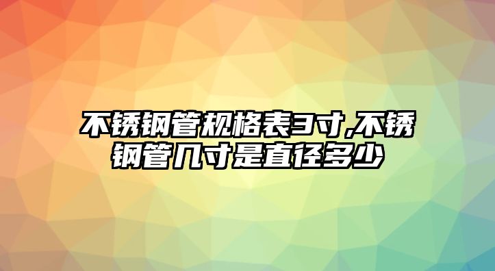 不銹鋼管規(guī)格表3寸,不銹鋼管幾寸是直徑多少