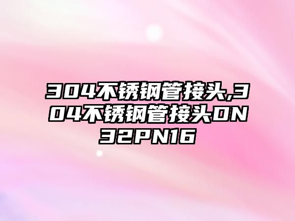 304不銹鋼管接頭,304不銹鋼管接頭DN32PN16