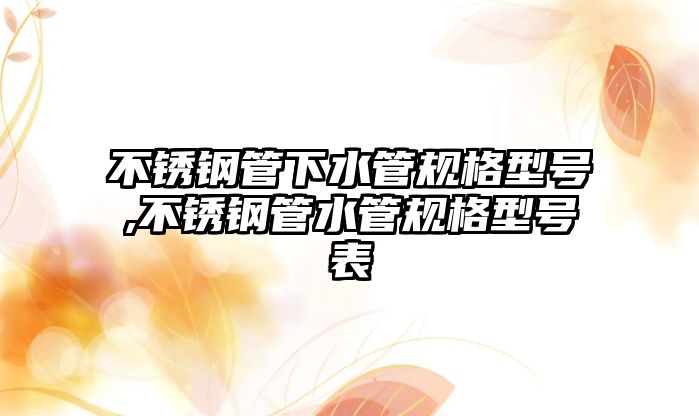 不銹鋼管下水管規(guī)格型號(hào),不銹鋼管水管規(guī)格型號(hào)表