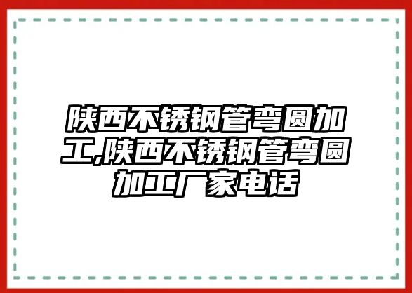 陜西不銹鋼管彎圓加工,陜西不銹鋼管彎圓加工廠家電話