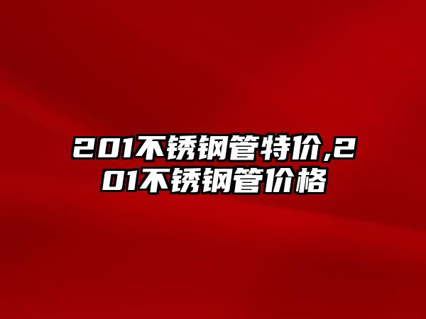 201不銹鋼管特價(jià),201不銹鋼管價(jià)格