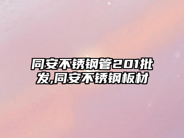 同安不銹鋼管201批發(fā),同安不銹鋼板材