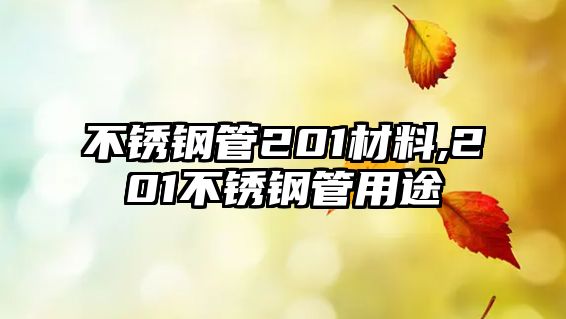 不銹鋼管201材料,201不銹鋼管用途