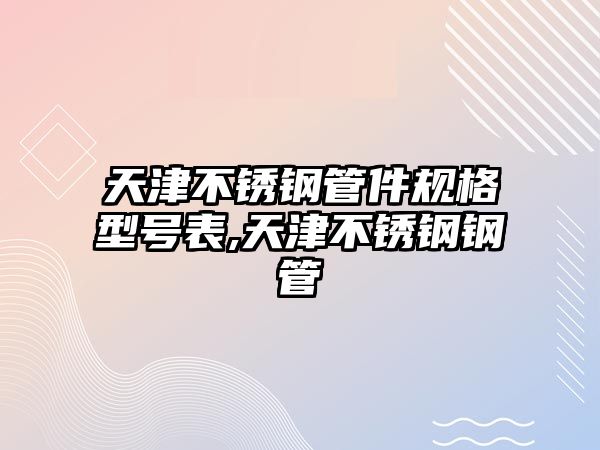 天津不銹鋼管件規(guī)格型號(hào)表,天津不銹鋼鋼管