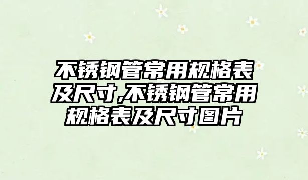 不銹鋼管常用規(guī)格表及尺寸,不銹鋼管常用規(guī)格表及尺寸圖片