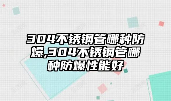 304不銹鋼管哪種防爆,304不銹鋼管哪種防爆性能好