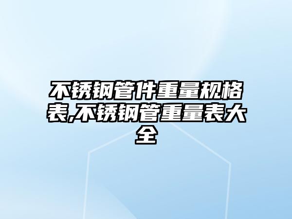 不銹鋼管件重量規(guī)格表,不銹鋼管重量表大全