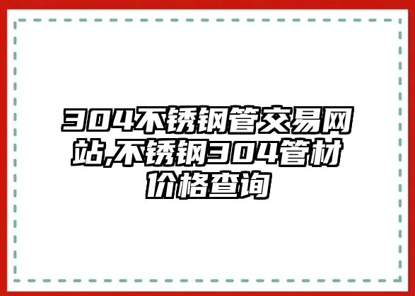 304不銹鋼管交易網(wǎng)站,不銹鋼304管材價格查詢