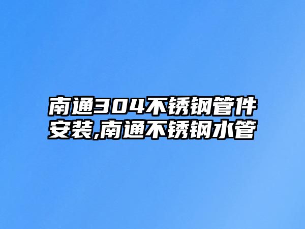 南通304不銹鋼管件安裝,南通不銹鋼水管