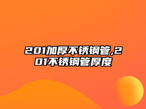 201加厚不銹鋼管,201不銹鋼管厚度