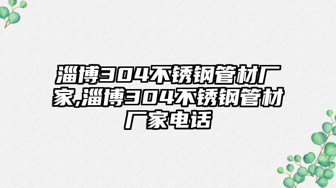 淄博304不銹鋼管材廠家,淄博304不銹鋼管材廠家電話