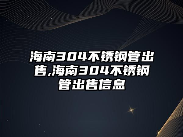 海南304不銹鋼管出售,海南304不銹鋼管出售信息