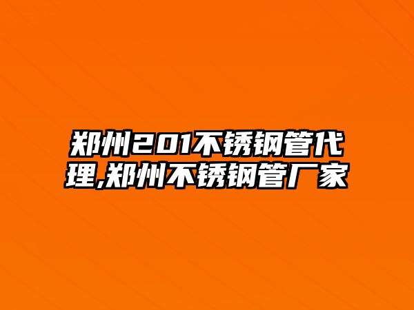 鄭州201不銹鋼管代理,鄭州不銹鋼管廠家