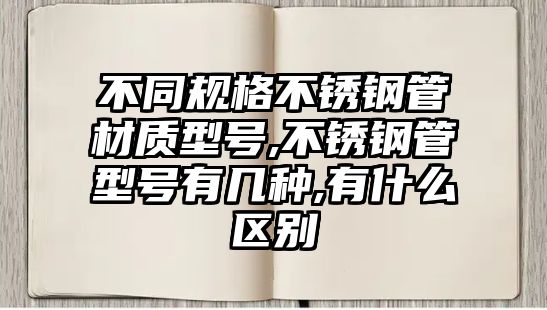 不同規(guī)格不銹鋼管材質型號,不銹鋼管型號有幾種,有什么區(qū)別