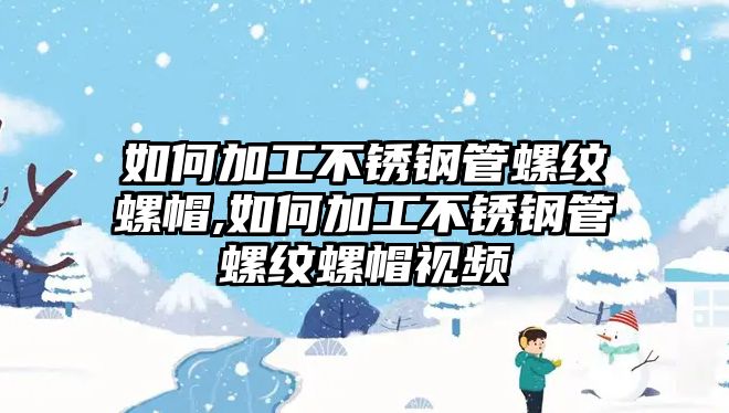 如何加工不銹鋼管螺紋螺帽,如何加工不銹鋼管螺紋螺帽視頻