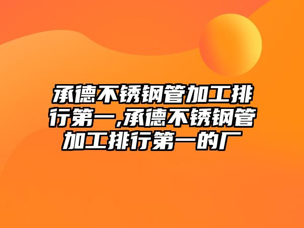 承德不銹鋼管加工排行第一,承德不銹鋼管加工排行第一的廠