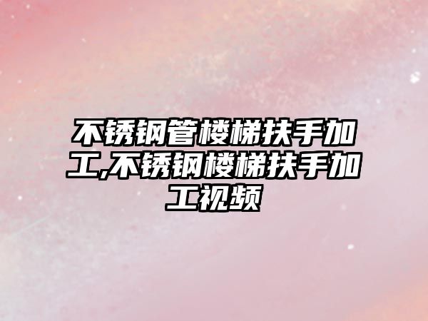 不銹鋼管樓梯扶手加工,不銹鋼樓梯扶手加工視頻