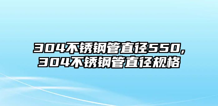 304不銹鋼管直徑550,304不銹鋼管直徑規(guī)格