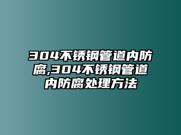 304不銹鋼管道內(nèi)防腐,304不銹鋼管道內(nèi)防腐處理方法