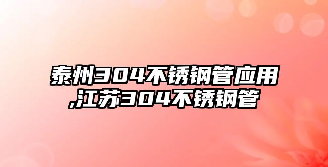 泰州304不銹鋼管應用,江蘇304不銹鋼管