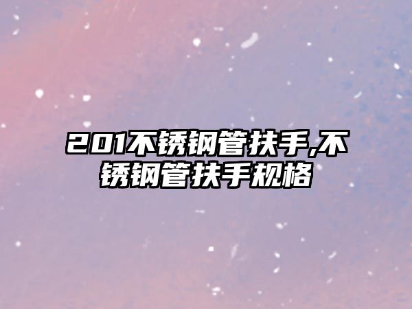 201不銹鋼管扶手,不銹鋼管扶手規(guī)格