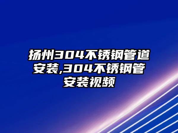 揚州304不銹鋼管道安裝,304不銹鋼管安裝視頻