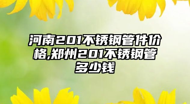 河南201不銹鋼管件價(jià)格,鄭州201不銹鋼管多少錢(qián)