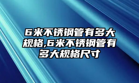 6米不銹鋼管有多大規(guī)格,6米不銹鋼管有多大規(guī)格尺寸