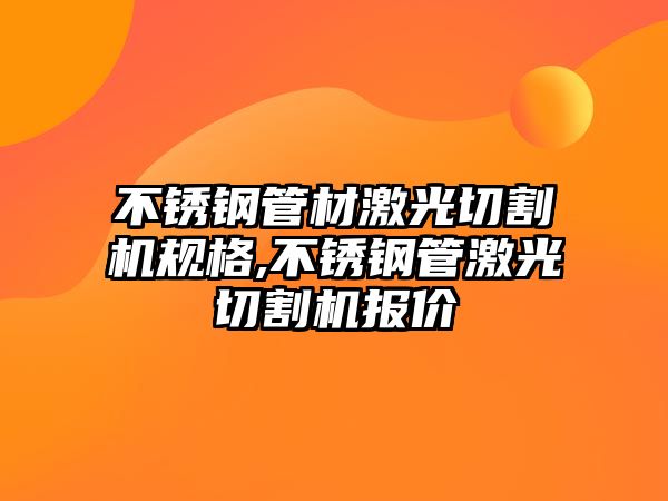 不銹鋼管材激光切割機(jī)規(guī)格,不銹鋼管激光切割機(jī)報(bào)價(jià)