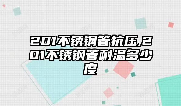 201不銹鋼管抗壓,201不銹鋼管耐溫多少度