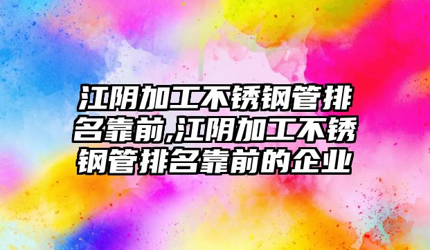 江陰加工不銹鋼管排名靠前,江陰加工不銹鋼管排名靠前的企業(yè)