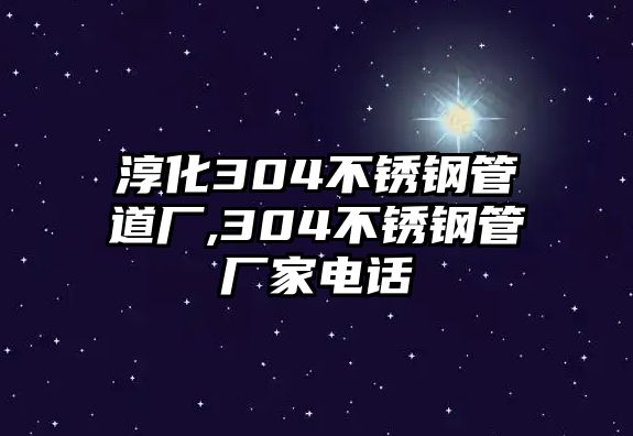 淳化304不銹鋼管道廠,304不銹鋼管廠家電話