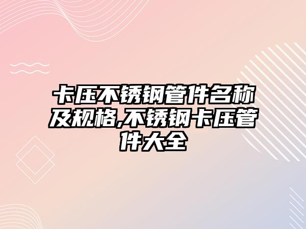 卡壓不銹鋼管件名稱及規(guī)格,不銹鋼卡壓管件大全