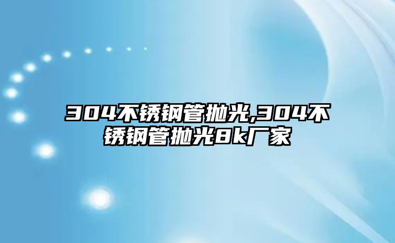 304不銹鋼管拋光,304不銹鋼管拋光8k廠家