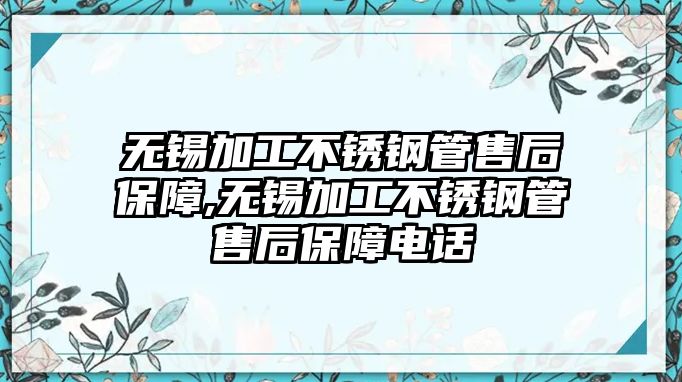 無(wú)錫加工不銹鋼管售后保障,無(wú)錫加工不銹鋼管售后保障電話