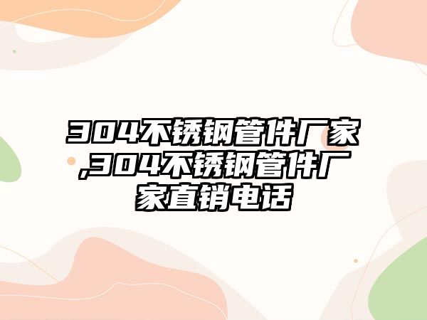 304不銹鋼管件廠家,304不銹鋼管件廠家直銷電話