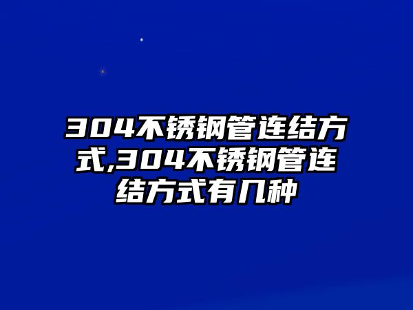 304不銹鋼管連結(jié)方式,304不銹鋼管連結(jié)方式有幾種