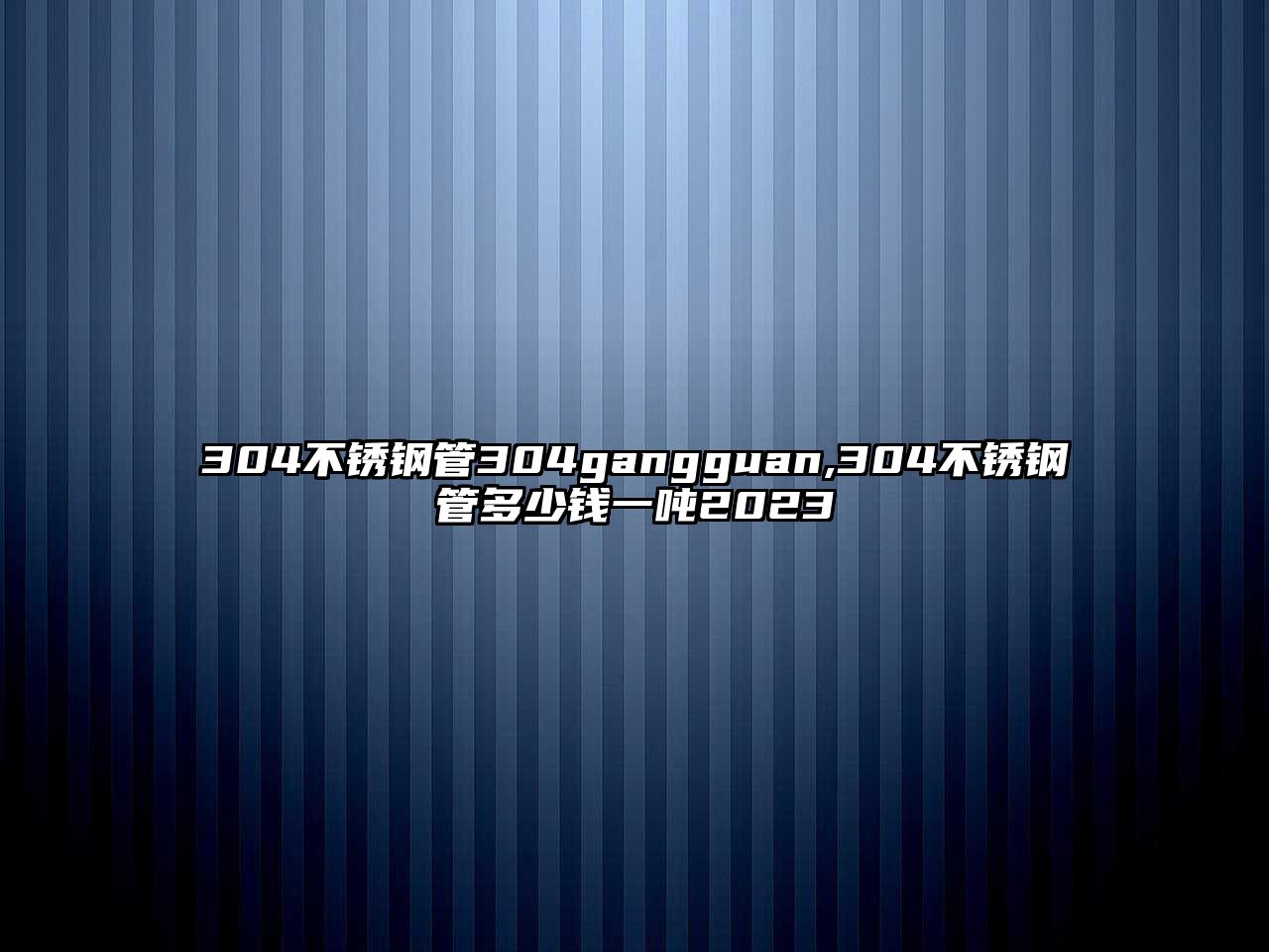 304不銹鋼管304gangguan,304不銹鋼管多少錢一噸2023