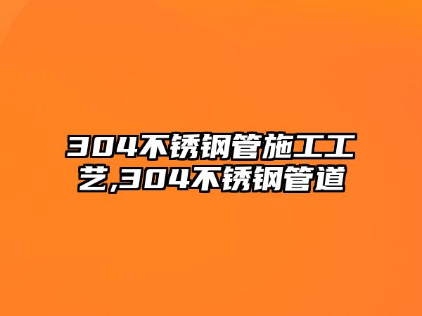 304不銹鋼管施工工藝,304不銹鋼管道