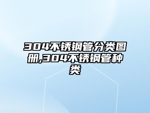 304不銹鋼管分類圖冊(cè),304不銹鋼管種類