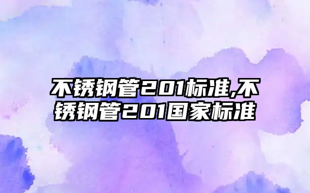 不銹鋼管201標(biāo)準(zhǔn),不銹鋼管201國家標(biāo)準(zhǔn)